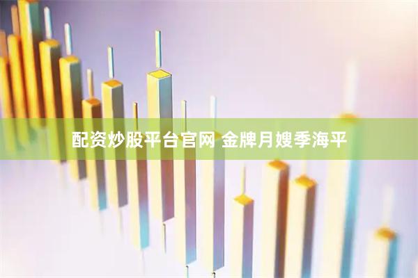 配资炒股平台官网 金牌月嫂季海平