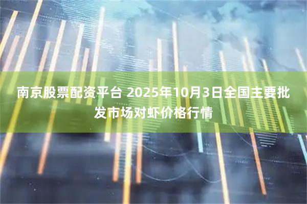 南京股票配资平台 2025年10月3日全国主要批发市场对虾价格行情