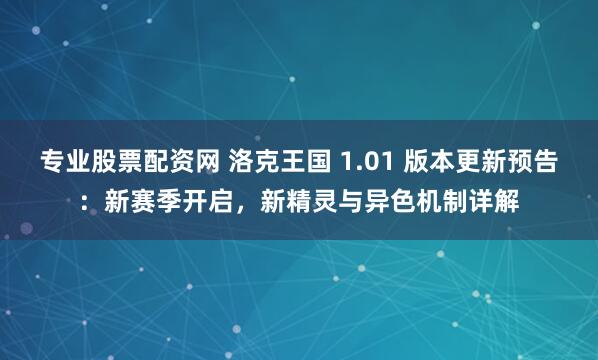 专业股票配资网 洛克王国 1.01 版本更新预告：新赛季开启，新精灵与异色机制详解